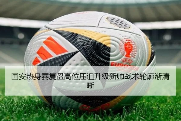 国安热身赛复盘高位压迫升级新帅战术轮廓渐清晰
